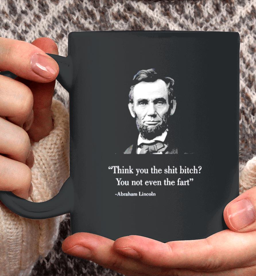 Think You The Shit Bitch You Not Even The Fart Abraham Lincoln Coffee Mug