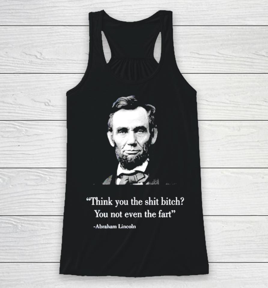 Think You The Shit Bitch You Not Even The Fart Abraham Lincoln Racerback Tank