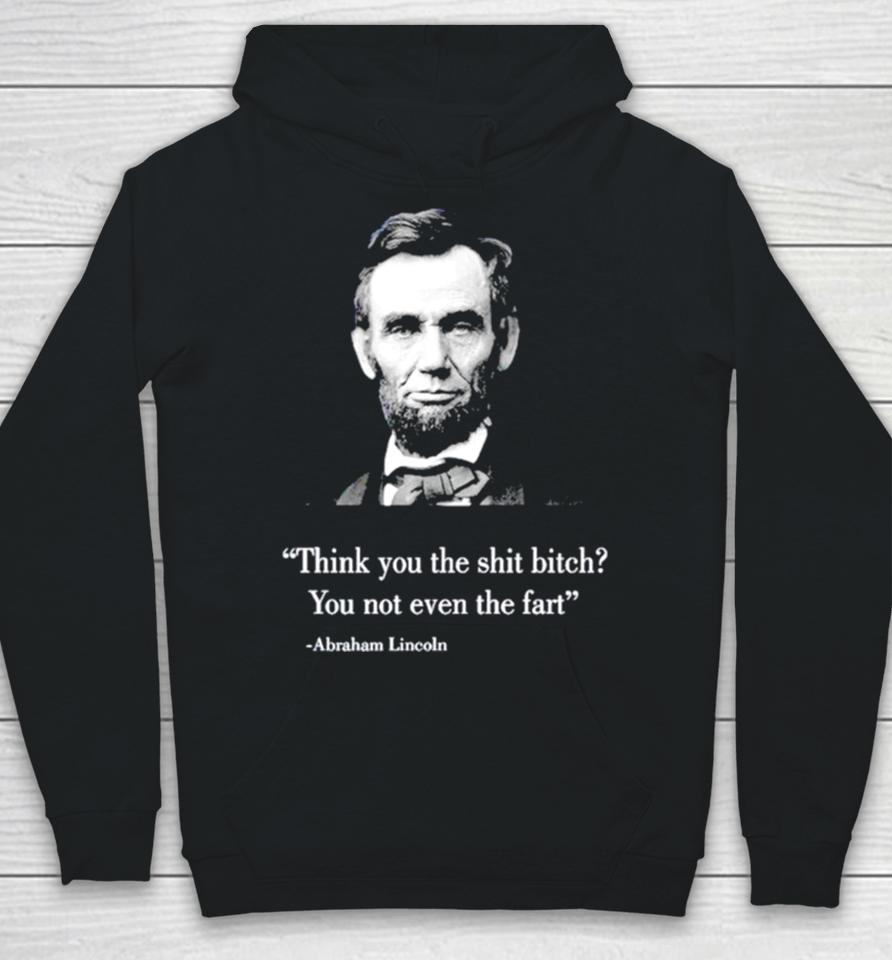Think You The Shit Bitch You Not Even The Fart Abraham Lincoln Hoodie