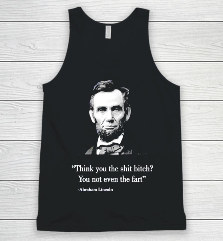 Think You The Shit Bitch You Not Even The Fart Abraham Lincoln Unisex Tank Top