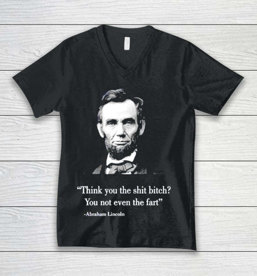 Think You The Shit Bitch You Not Even The Fart Abraham Lincoln Unisex V-Neck T-Shirt