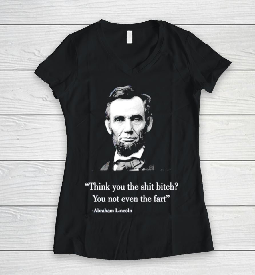 Think You The Shit Bitch You Not Even The Fart Abraham Lincoln Women V-Neck T-Shirt