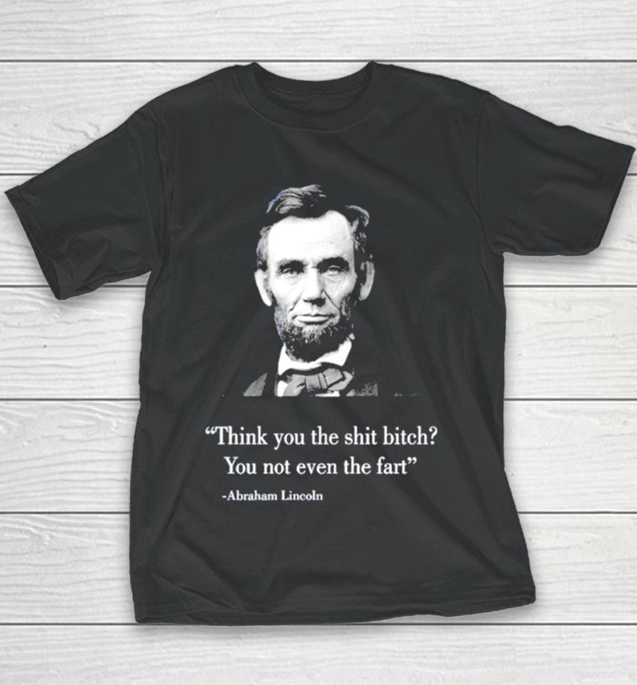 Think You The Shit Bitch You Not Even The Fart Abraham Lincoln Youth T-Shirt
