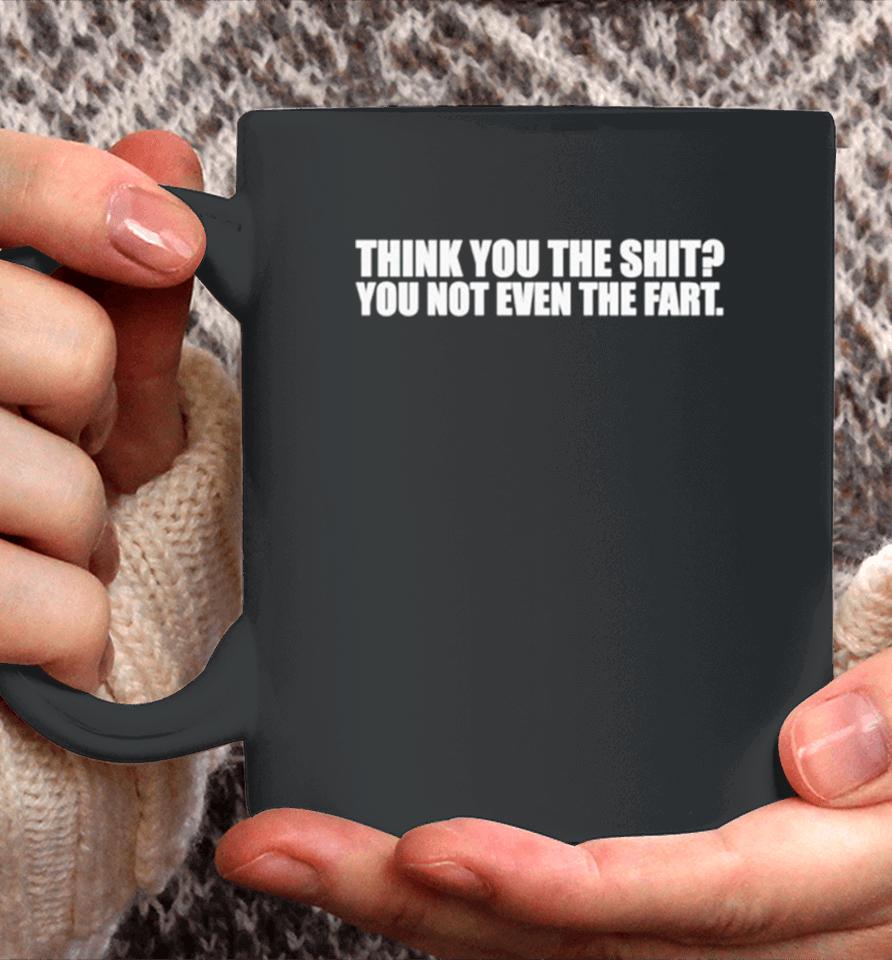 Think You The Shit You Not Even The Fart Coffee Mug