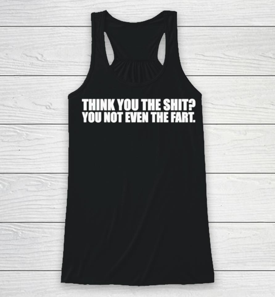 Think You The Shit You Not Even The Fart Racerback Tank