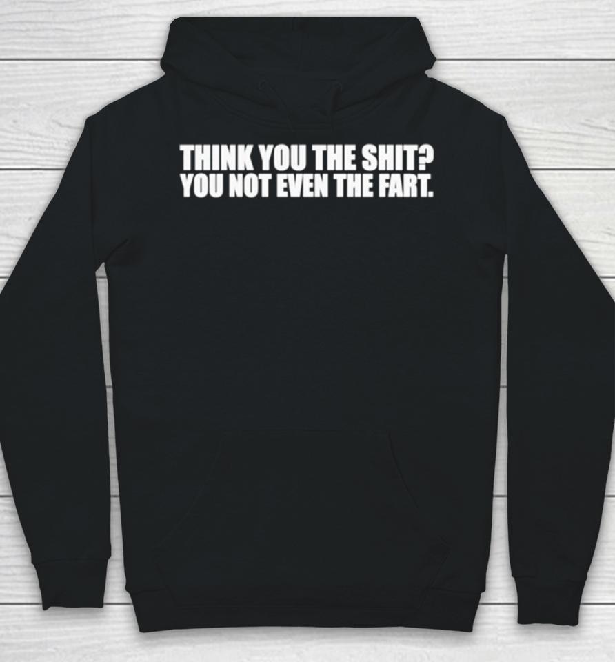 Think You The Shit You Not Even The Fart Hoodie