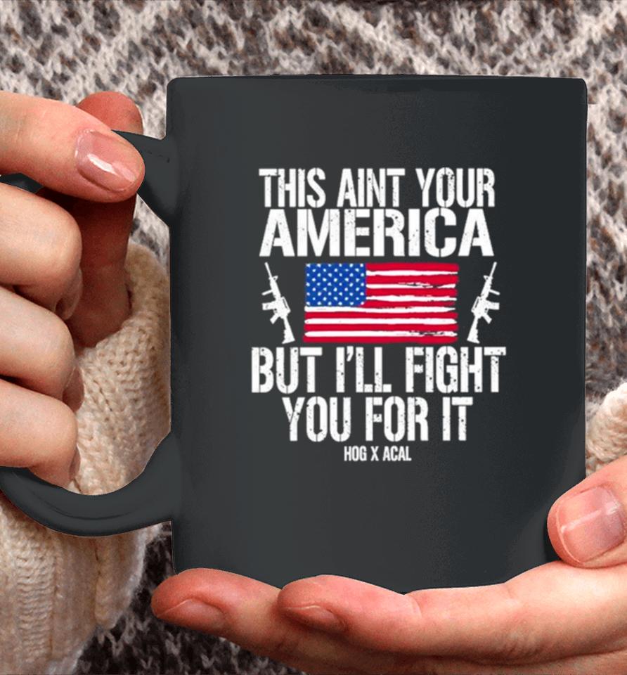 This Aint Your America But I’ll Fight You For It Coffee Mug