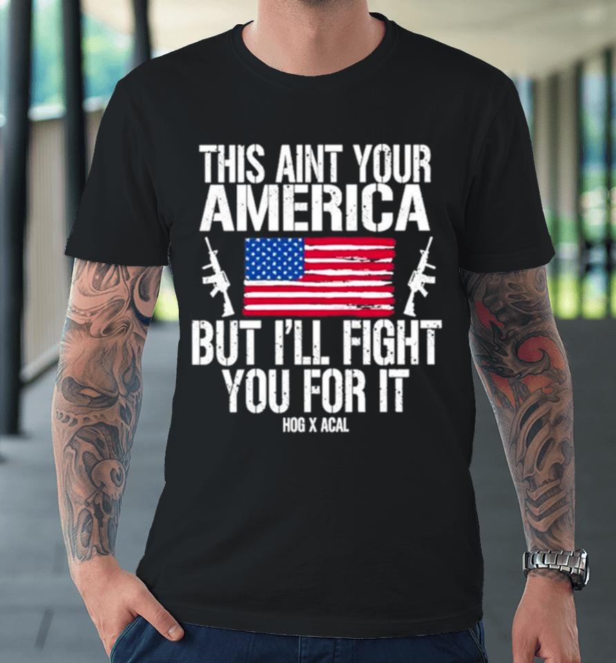 This Aint Your America But I’ll Fight You For It Premium T-Shirt