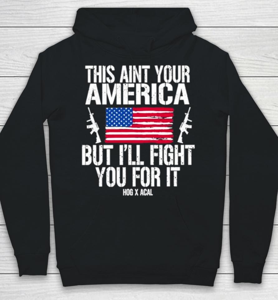 This Aint Your America But I’ll Fight You For It Hoodie