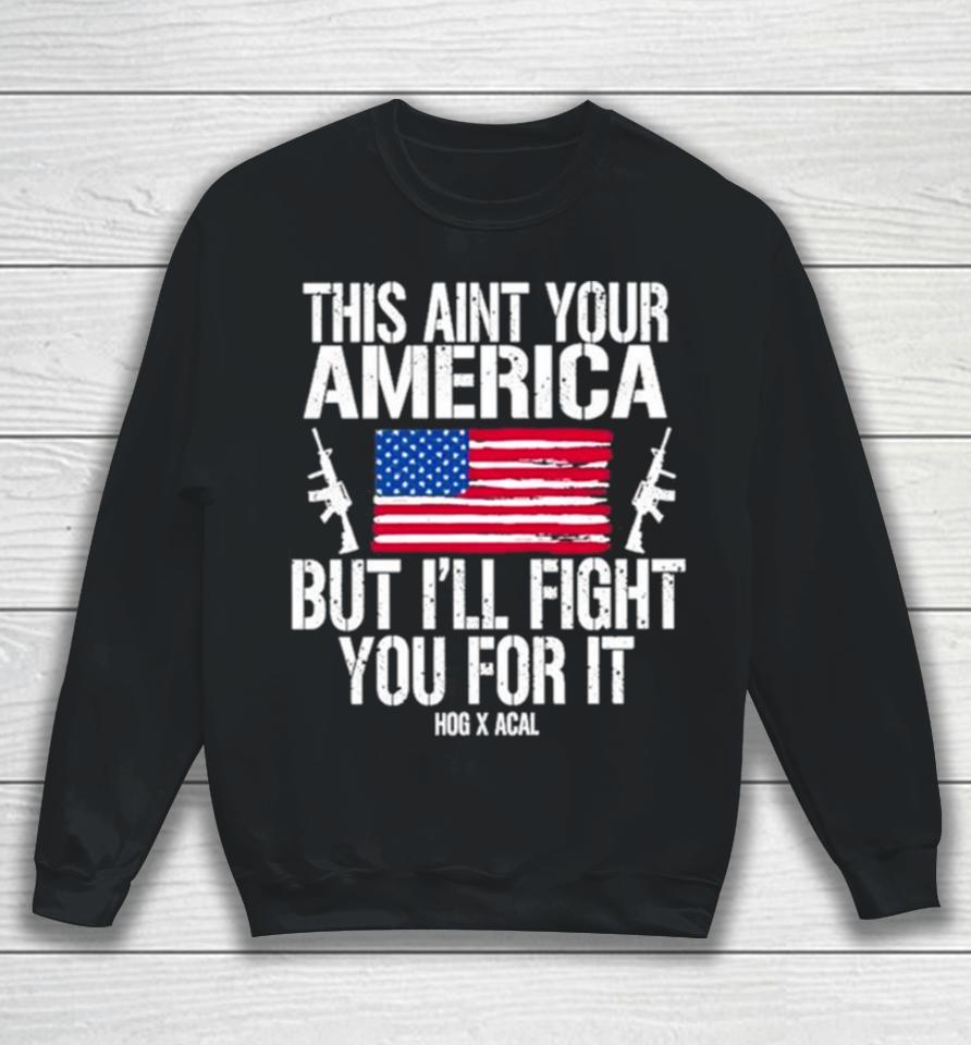 This Aint Your America But I’ll Fight You For It Sweatshirt