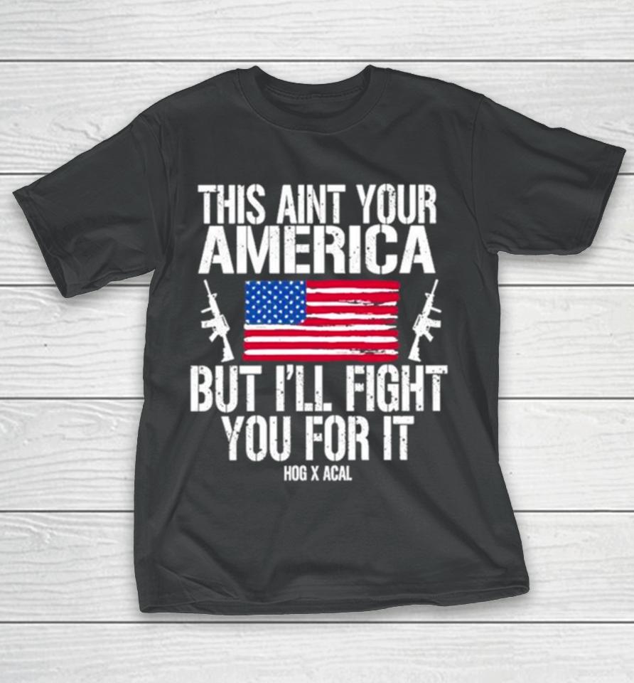 This Aint Your America But I’ll Fight You For It T-Shirt