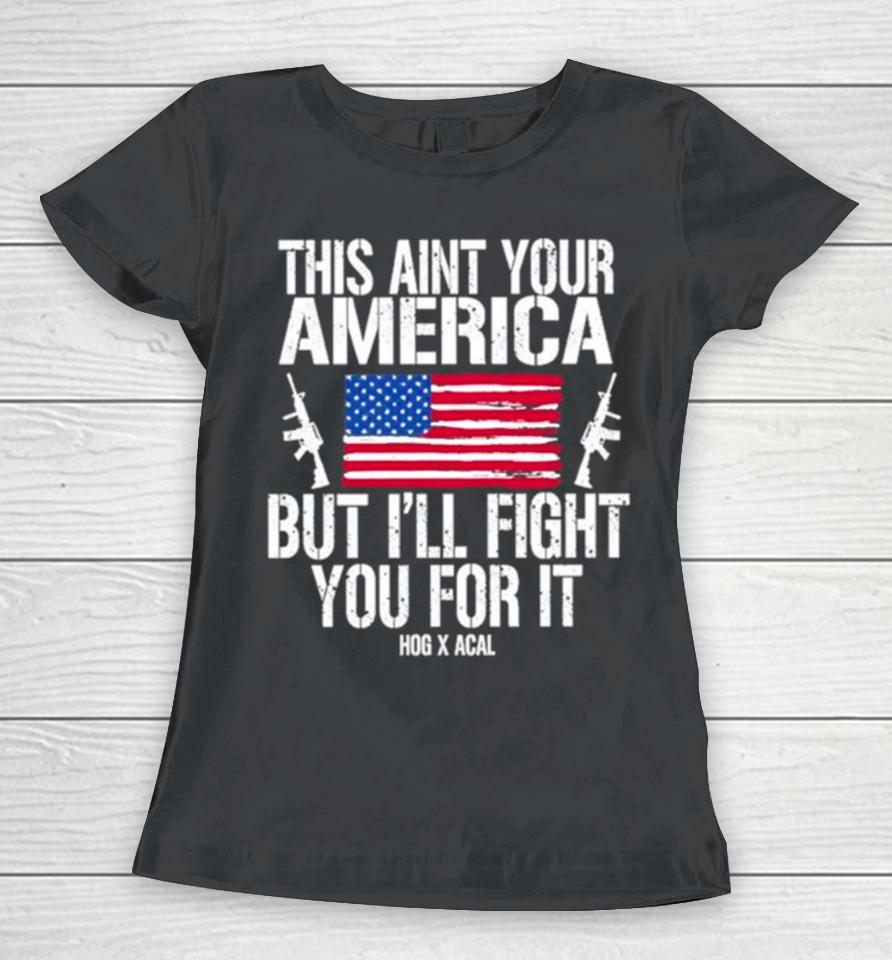 This Aint Your America But I’ll Fight You For It Women T-Shirt
