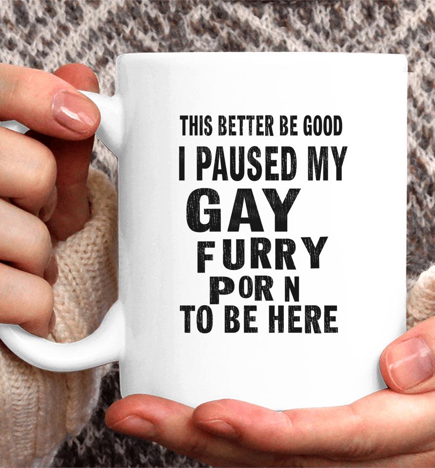 This Better Be Good I Paused My Gay Furry Porn To Be Here Coffee Mug