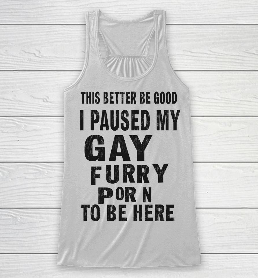 This Better Be Good I Paused My Gay Furry Porn To Be Here Racerback Tank