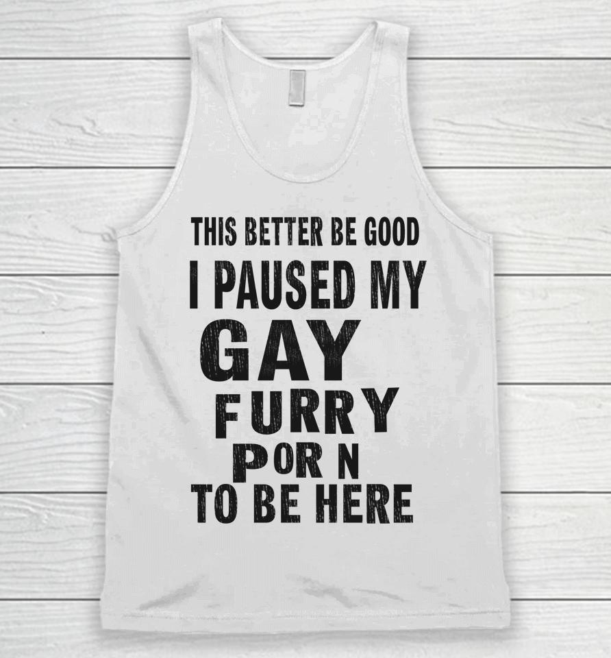 This Better Be Good I Paused My Gay Furry Porn To Be Here Unisex Tank Top