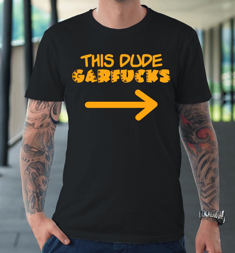 This Dude Garfucks Premium T-Shirt
