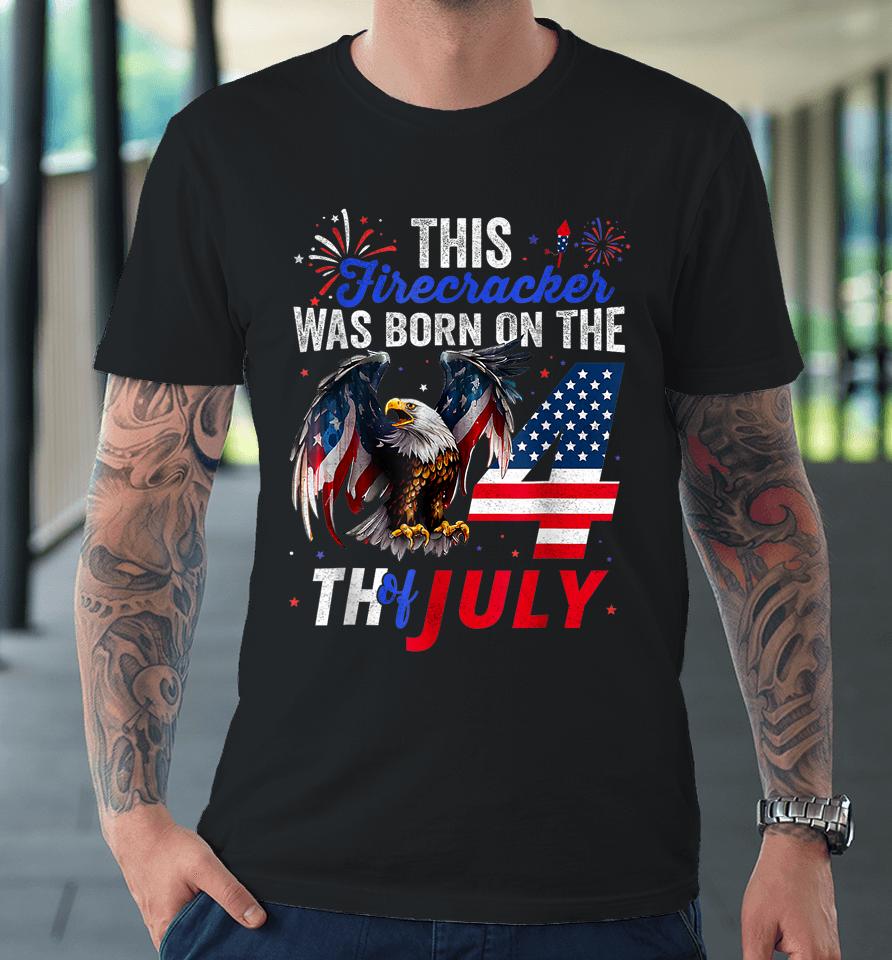 This Firecracker Was Born On The Fourth Of July Birthday Premium T-Shirt