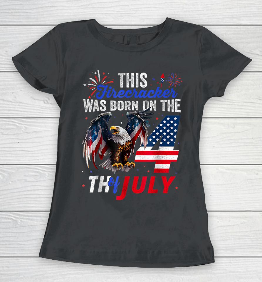 This Firecracker Was Born On The Fourth Of July Birthday Women T-Shirt