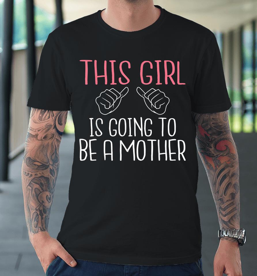 This Girl Is Going To Be A Mother Pregnant Mommy Mom Premium T-Shirt