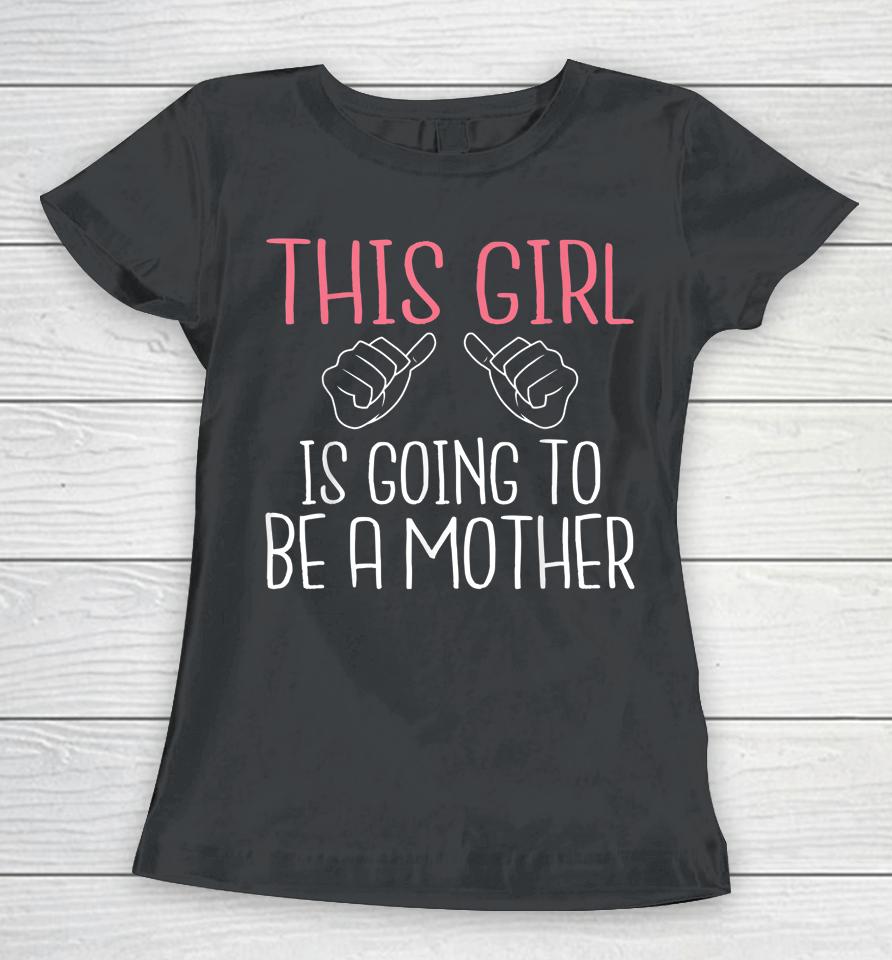 This Girl Is Going To Be A Mother Pregnant Mommy Mom Women T-Shirt