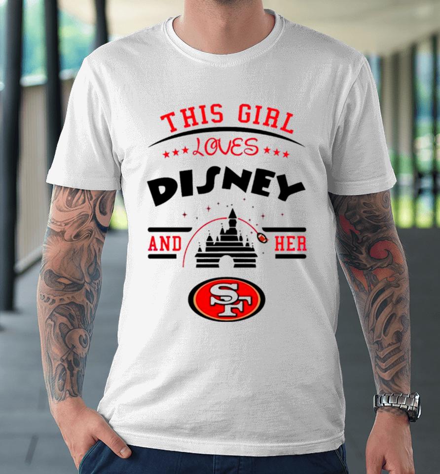 This Girl Loves Disney And Her San Francisco 49Ers Premium T-Shirt