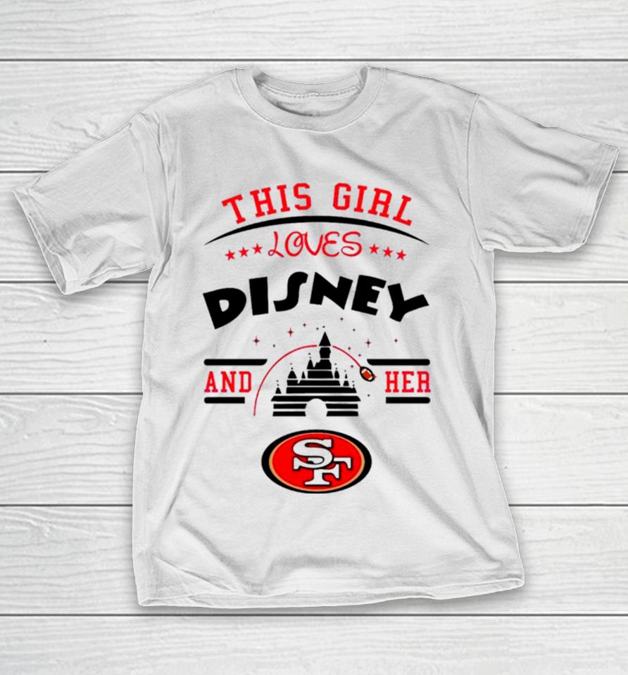 This Girl Loves Disney And Her San Francisco 49Ers T-Shirt