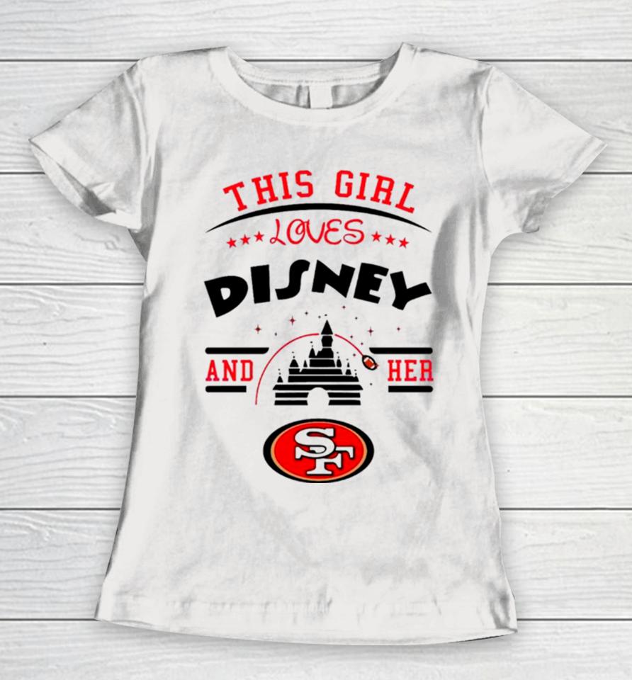 This Girl Loves Disney And Her San Francisco 49Ers Women T-Shirt