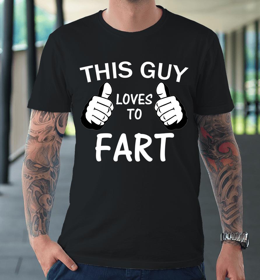 This Guy Loves To Fart Premium T-Shirt