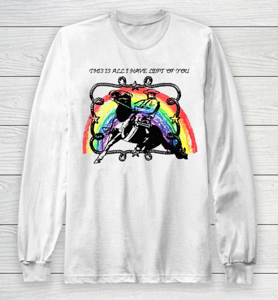 This Is All I Have Left Of You Rainbow Long Sleeve T-Shirt