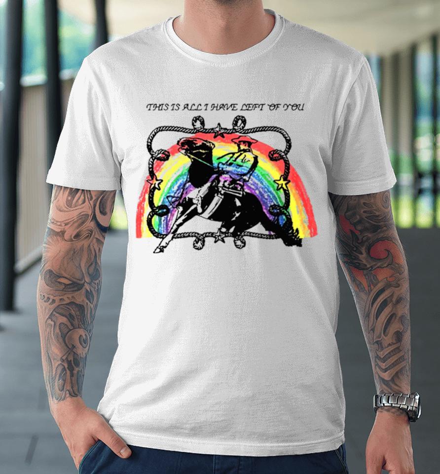 This Is All I Have Left Of You Rainbow Premium T-Shirt