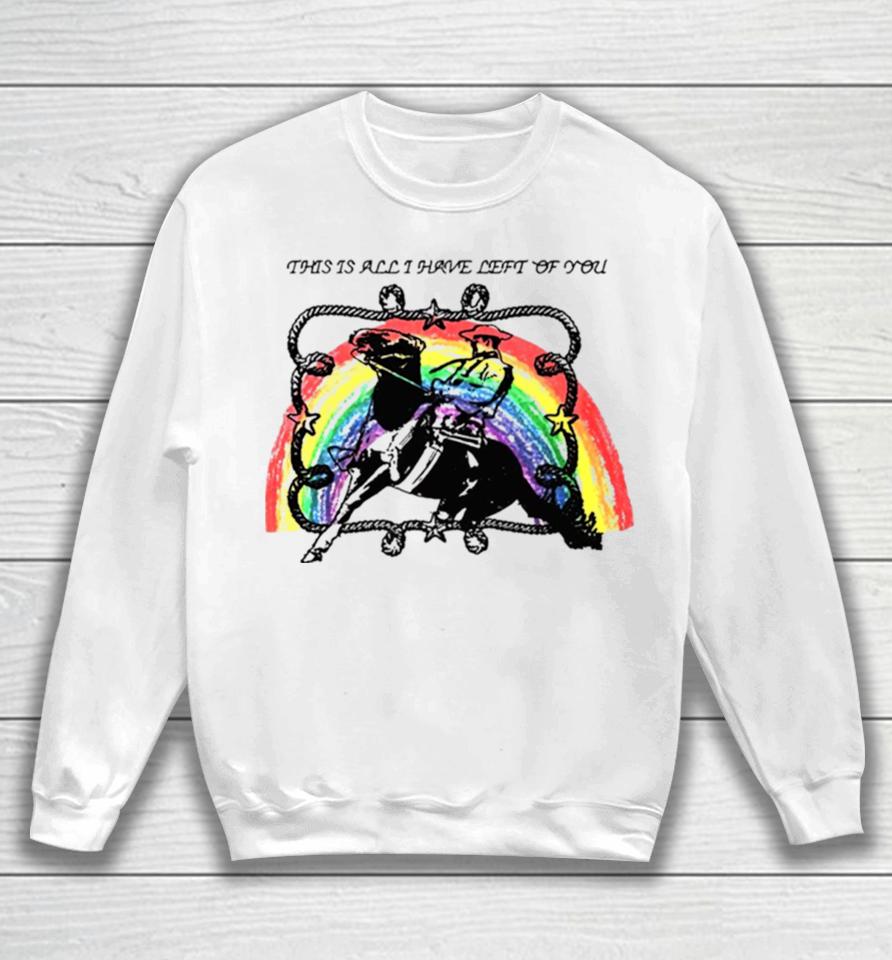This Is All I Have Left Of You Rainbow Sweatshirt
