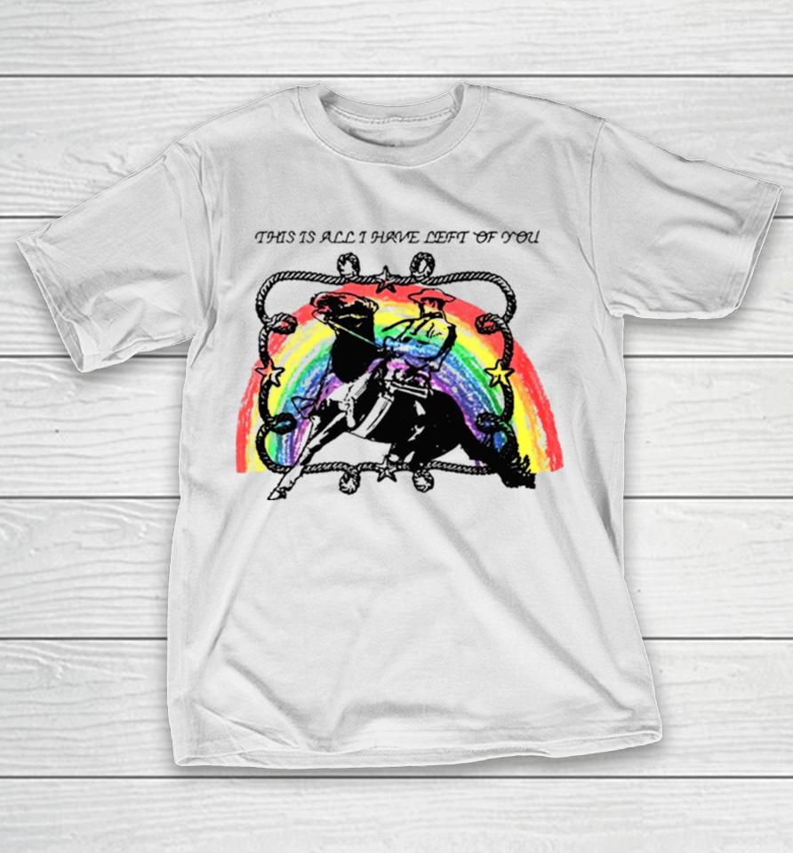 This Is All I Have Left Of You Rainbow T-Shirt