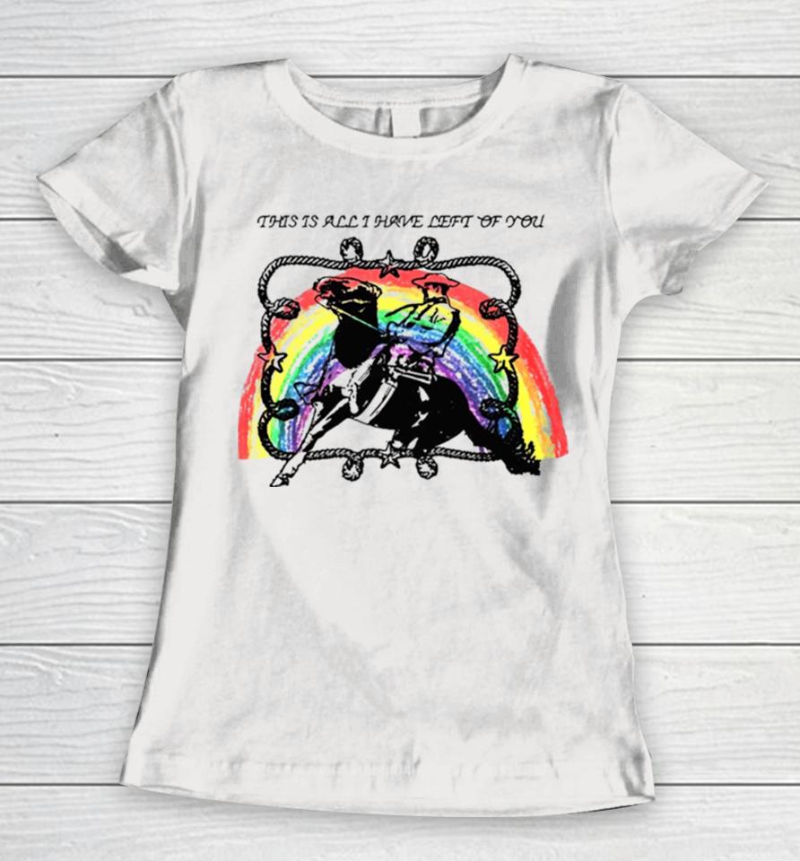 This Is All I Have Left Of You Rainbow Women T-Shirt