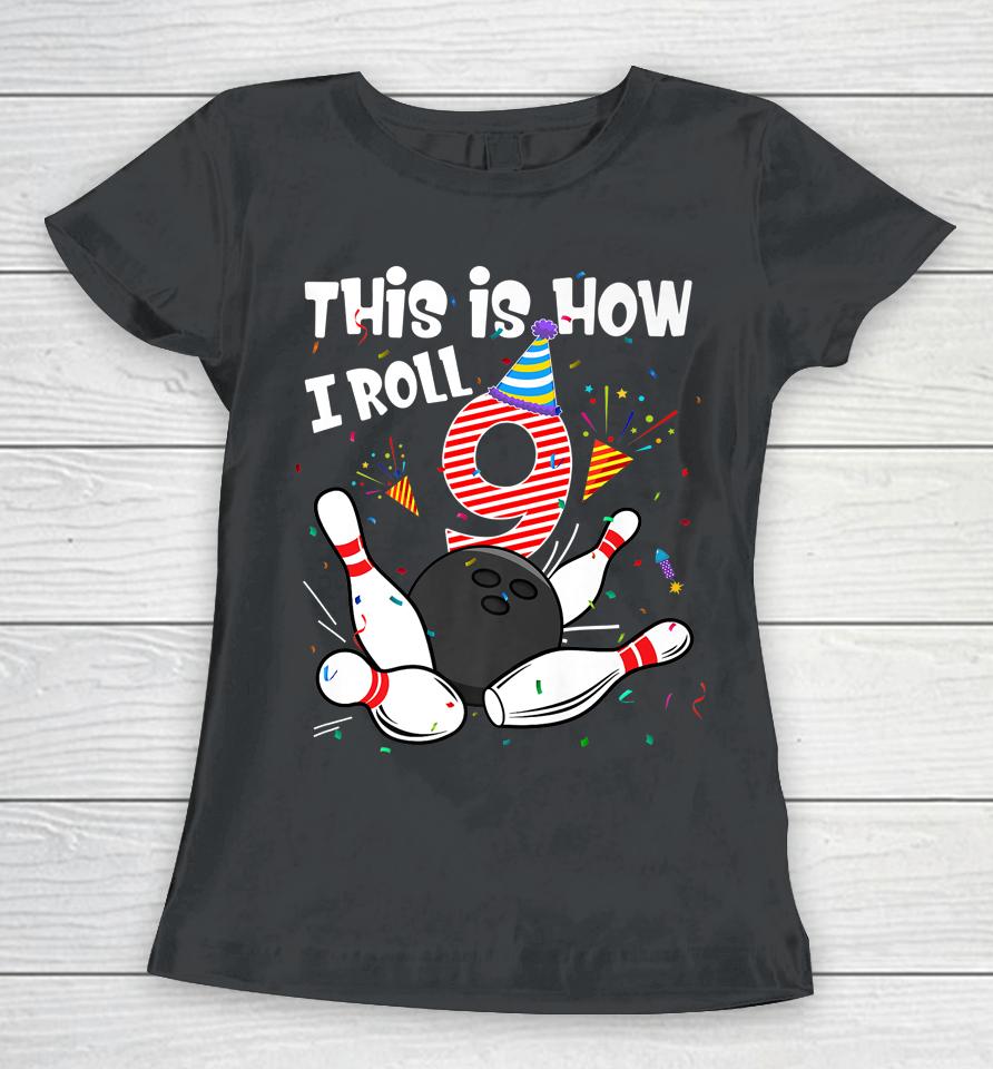 This Is How I Roll 9Th Birthday Bowler 9 Year Old Bowling Women T-Shirt