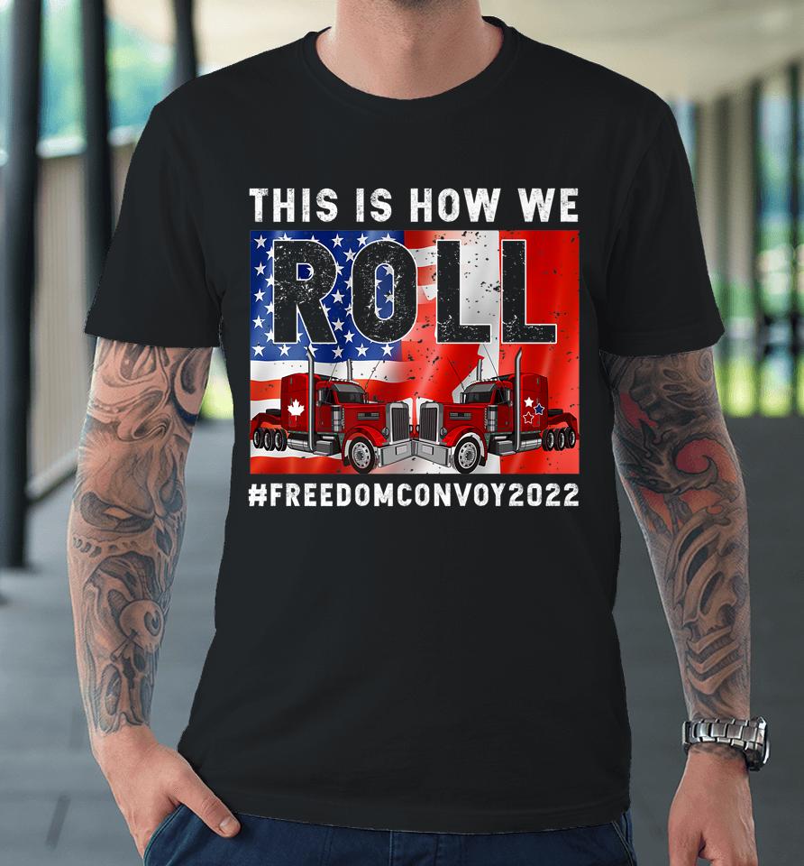 This Is How We Roll Freedom Convoy 2022 Canada Truck Driver Premium T-Shirt