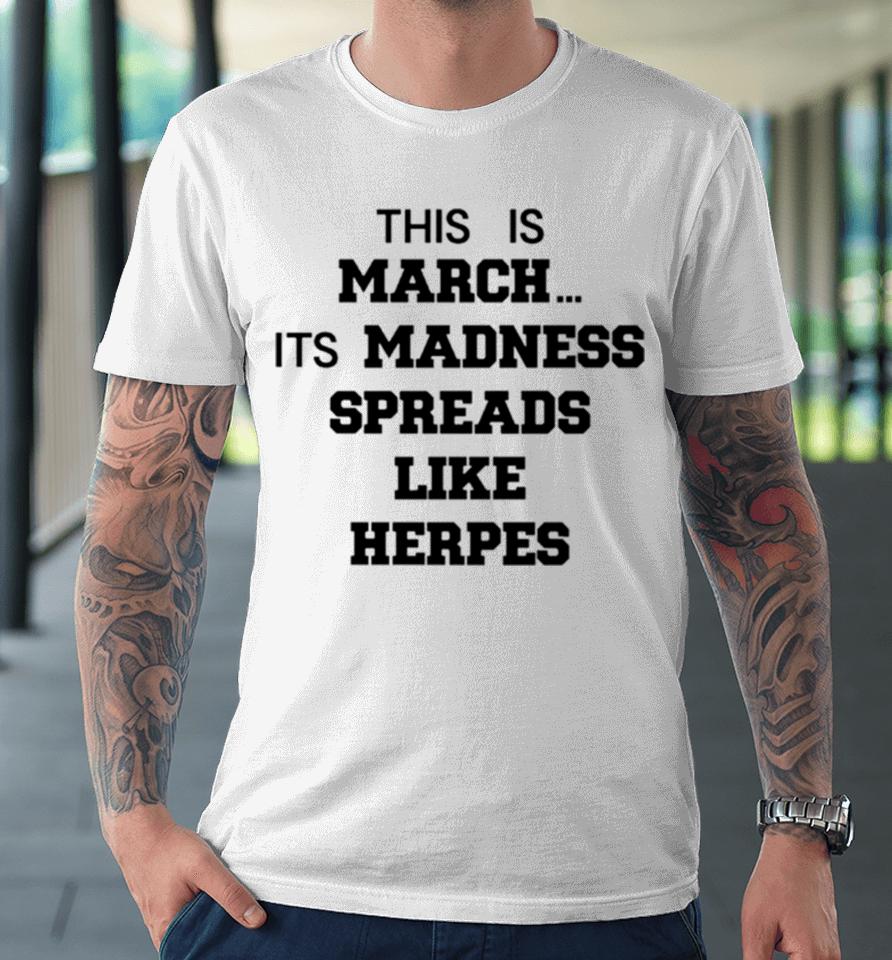 This Is March Its Madness Spreads Like Herpes Premium T-Shirt