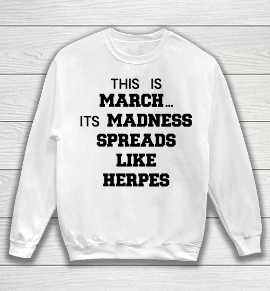 This Is March Its Madness Spreads Like Herpes Sweatshirt