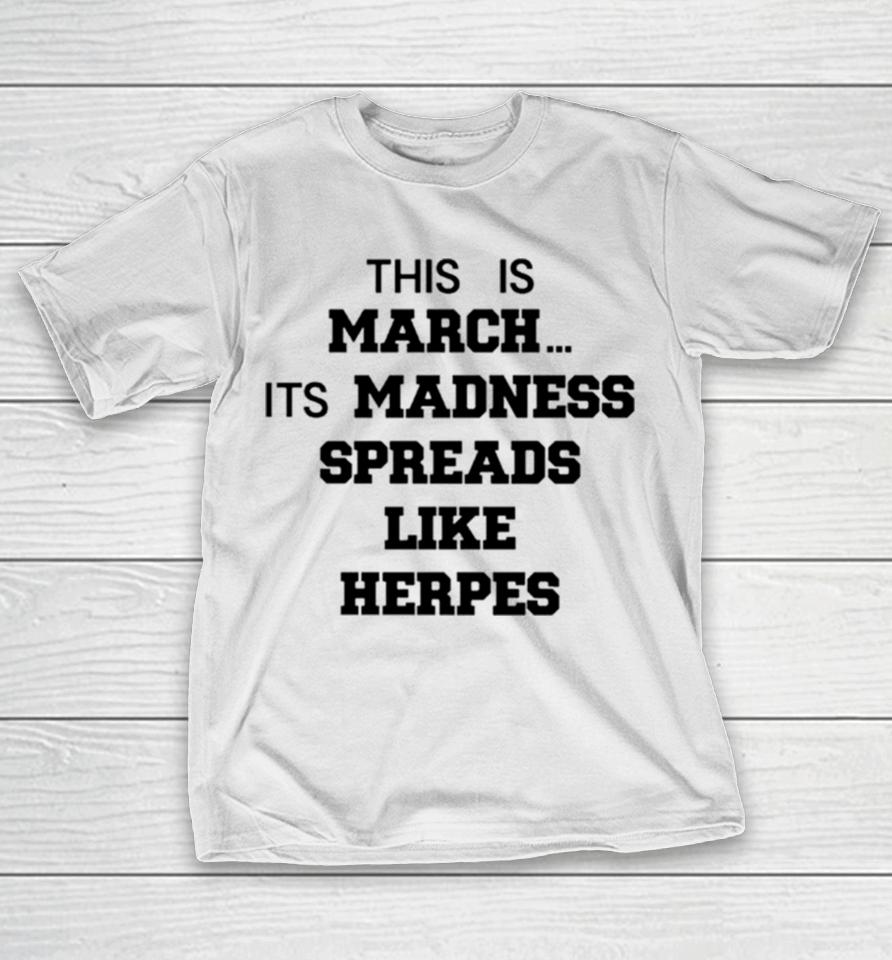 This Is March Its Madness Spreads Like Herpes T-Shirt