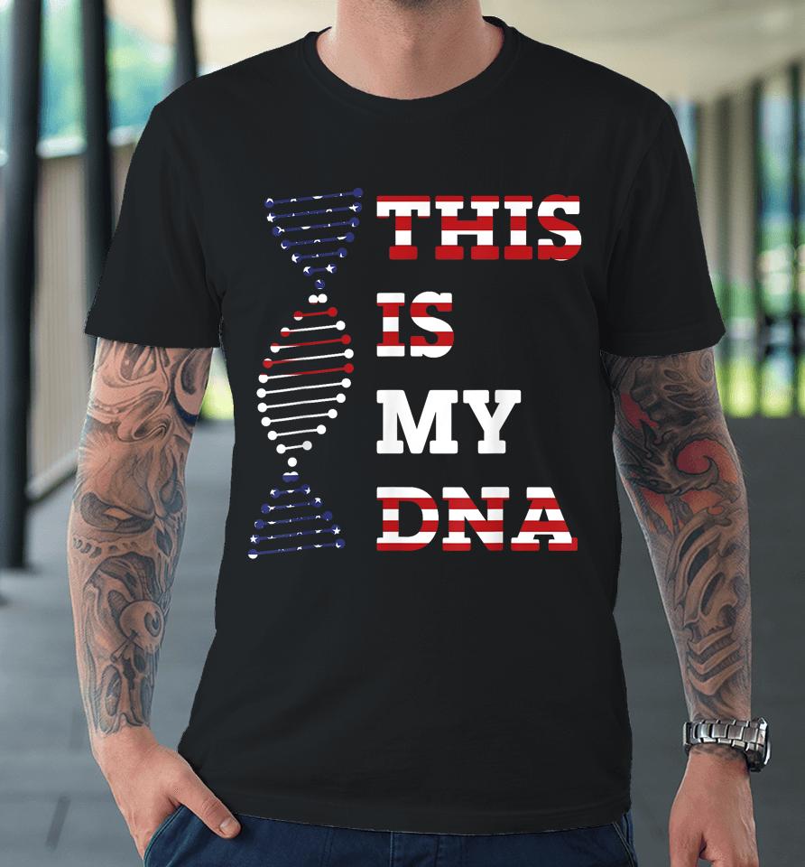 This Is My Dna Usa American 4Th Of July Patriotic Premium T-Shirt