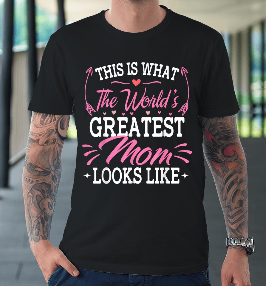This Is What The World's Greatest Mom Looks Like Mothers Day Premium T-Shirt