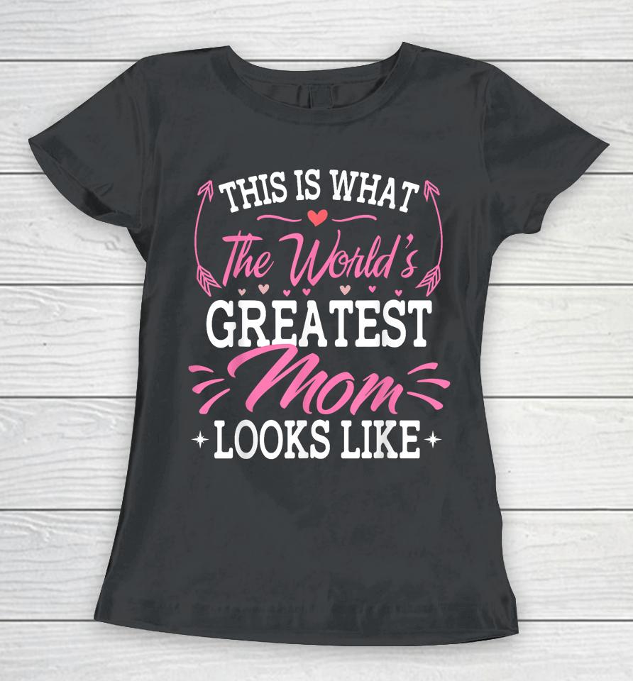This Is What The World's Greatest Mom Looks Like Mothers Day Women T-Shirt