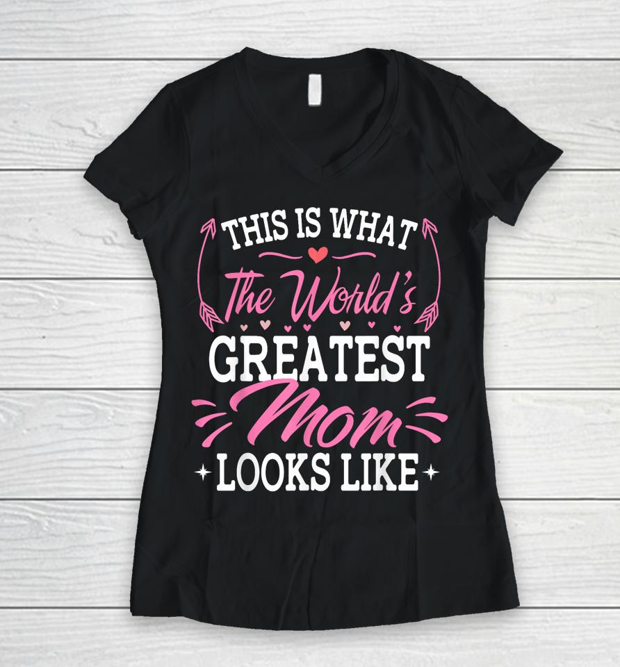 This Is What The World's Greatest Mom Looks Like Mothers Day Women V-Neck T-Shirt