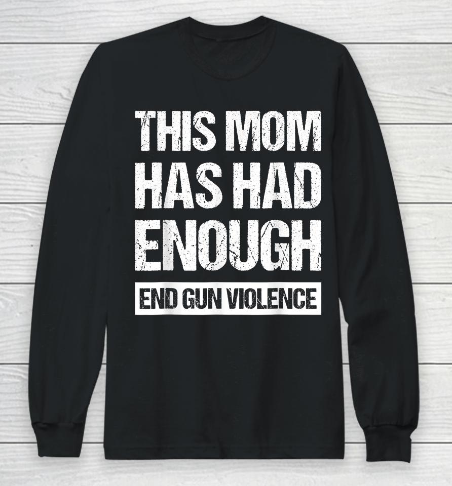 This Mom Has Had Enough End Gun Violence Wear Orange Long Sleeve T-Shirt