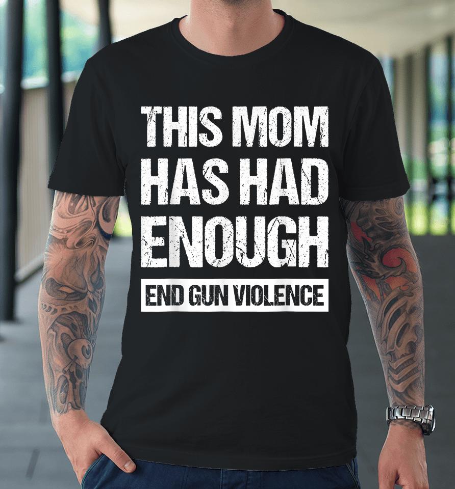 This Mom Has Had Enough End Gun Violence Wear Orange Premium T-Shirt