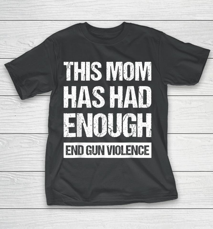 This Mom Has Had Enough End Gun Violence Wear Orange T-Shirt