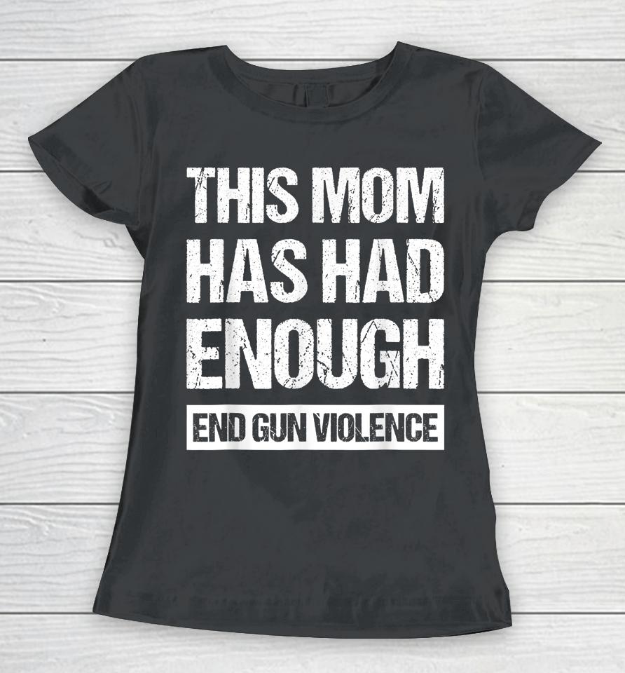 This Mom Has Had Enough End Gun Violence Wear Orange Women T-Shirt
