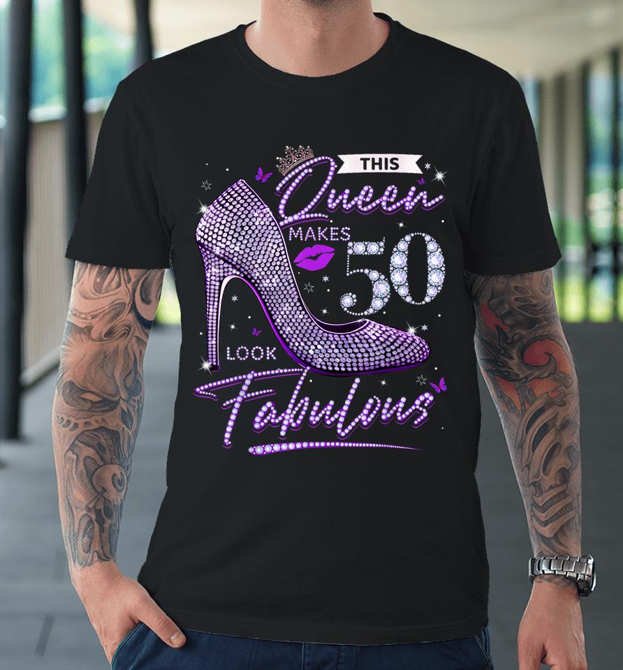 This Queen Makes 50 Looks Fabulous Shirt 50Th Birthday Women Premium T-Shirt