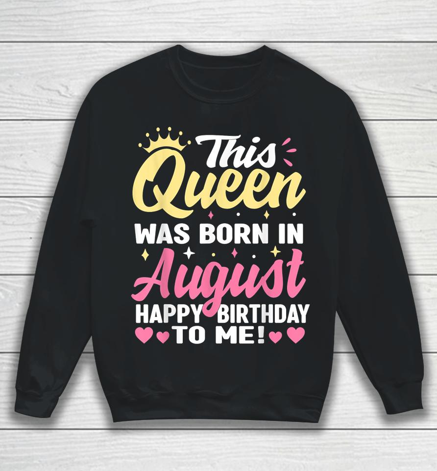 This Queen Was Born In August Happy Birthday To Me Women Sweatshirt