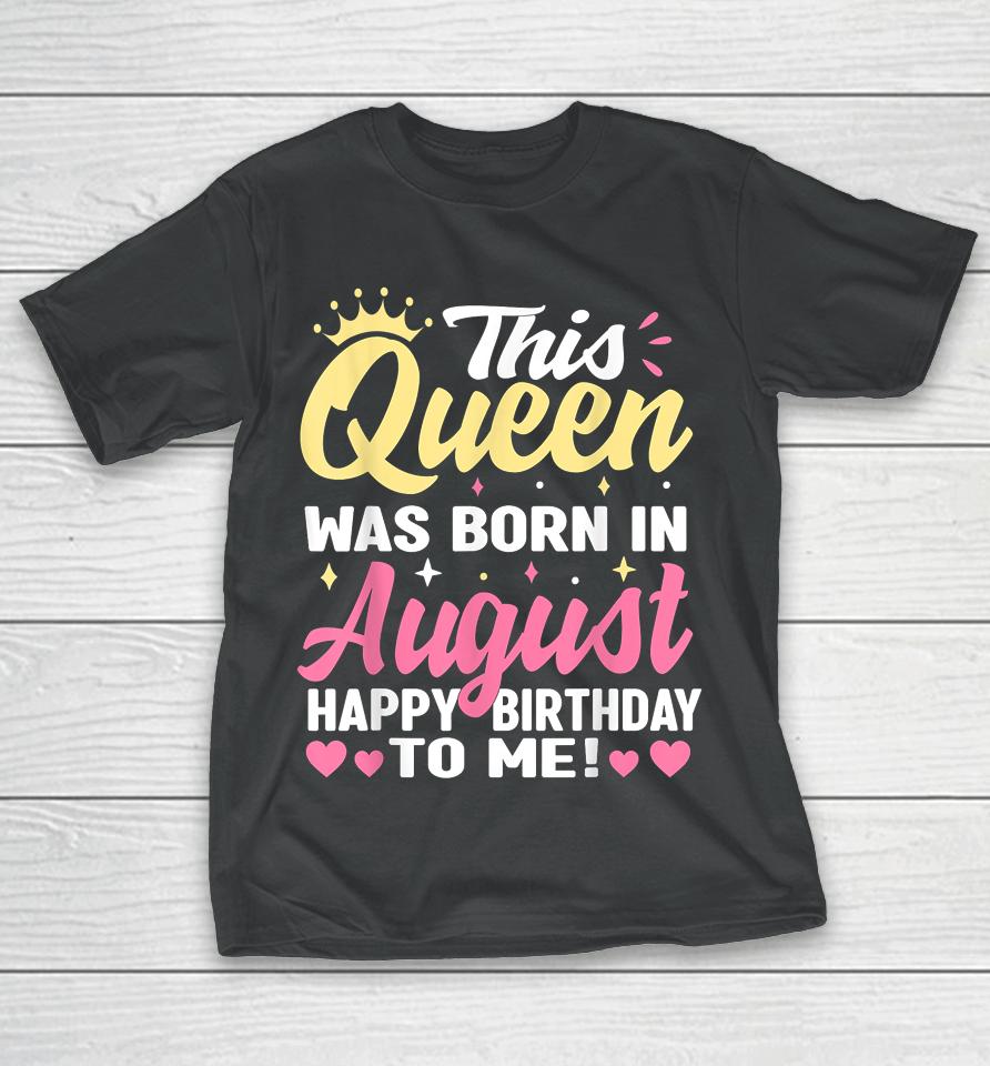 This Queen Was Born In August Happy Birthday To Me Women T-Shirt