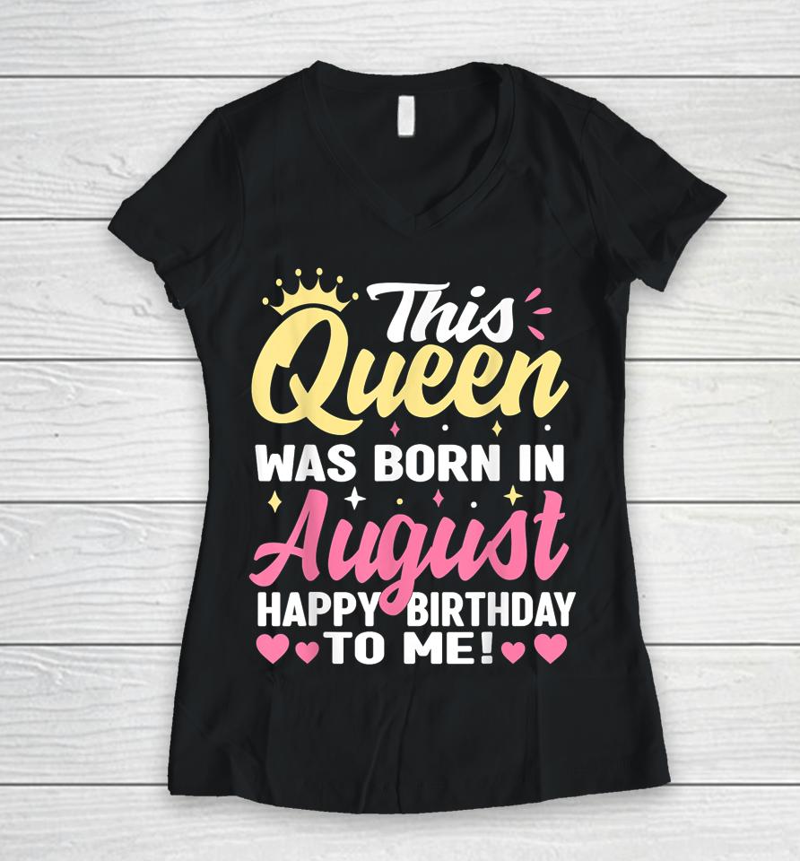This Queen Was Born In August Happy Birthday To Me Women Women V-Neck T-Shirt